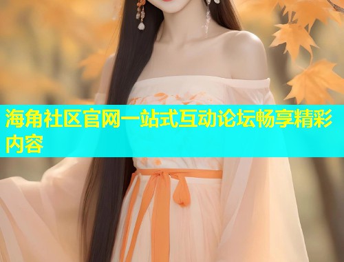 海角社区官网一站式互动论坛畅享精彩内容
