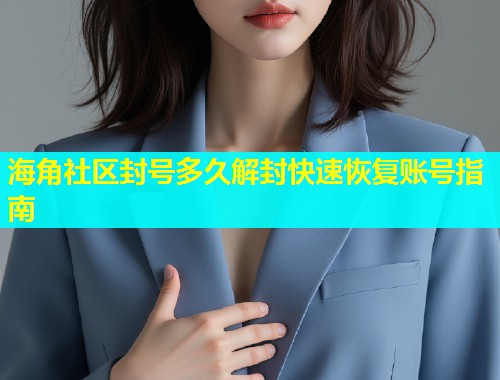 海角社区封号多久解封快速恢复账号指南