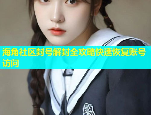 海角社区封号解封全攻略快速恢复账号访问