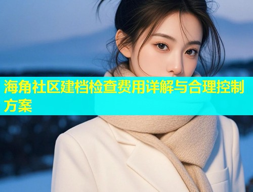 海角社区建档检查费用详解与合理控制方案