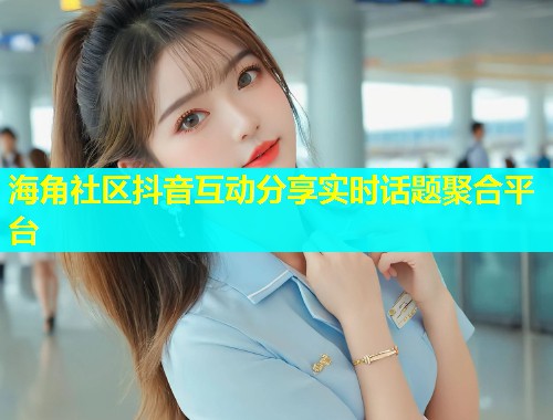 海角社区抖音互动分享实时话题聚合平台