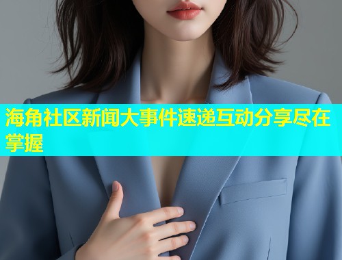 海角社区新闻大事件速递互动分享尽在掌握