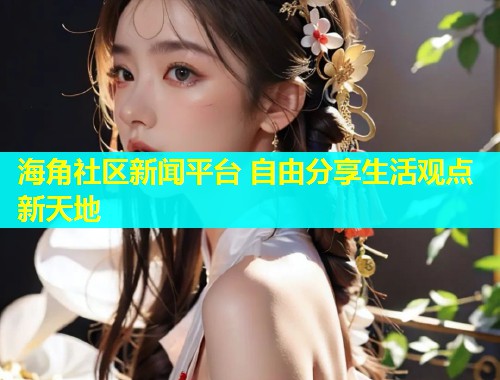 海角社区新闻平台 自由分享生活观点新天地