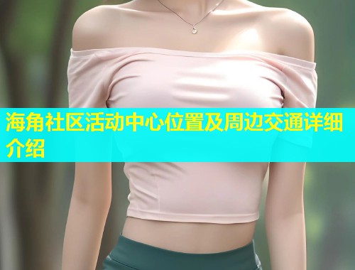海角社区活动中心位置及周边交通详细介绍