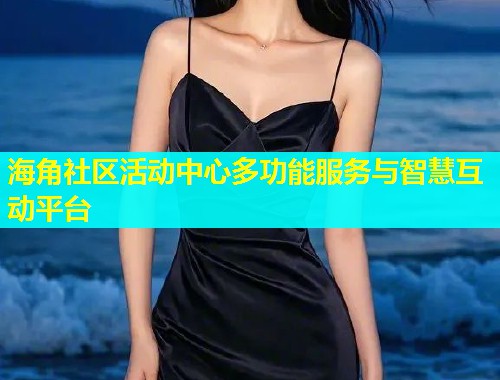 海角社区活动中心多功能服务与智慧互动平台