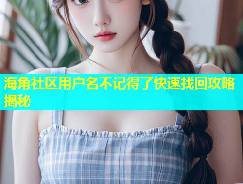 海角社区用户名不记得了快速找回攻略揭秘