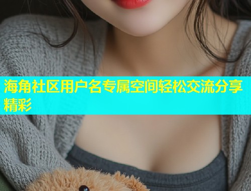 海角社区用户名专属空间轻松交流分享精彩