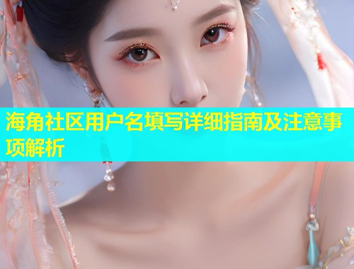 海角社区用户名填写详细指南及注意事项解析